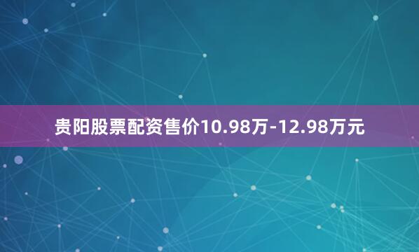 贵阳股票配资售价10.98万-12.98万元
