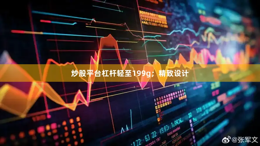 炒股平台杠杆轻至199g；精致设计