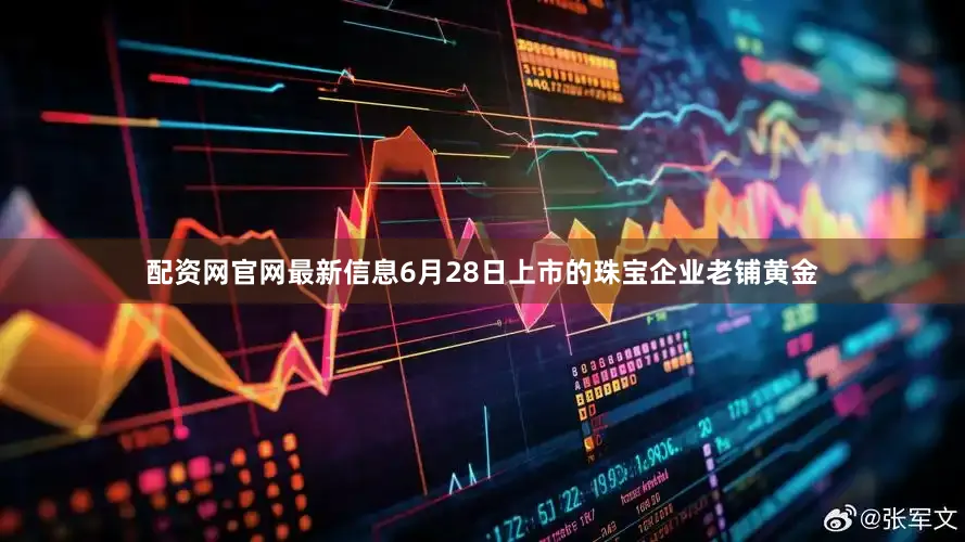 配资网官网最新信息6月28日上市的珠宝企业老铺黄金