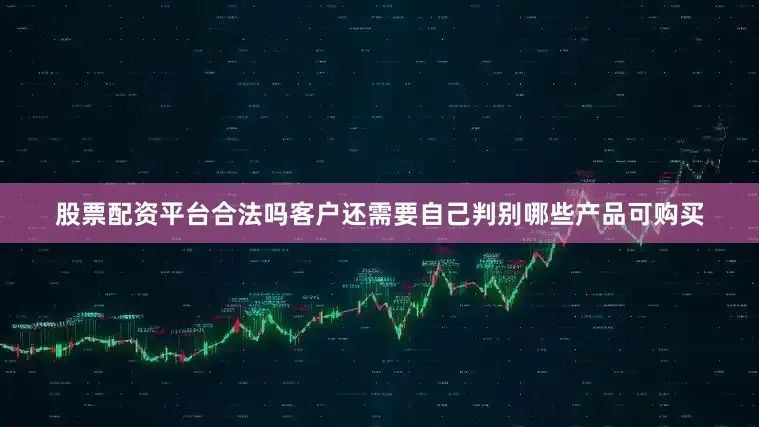 股票配资平台合法吗客户还需要自己判别哪些产品可购买