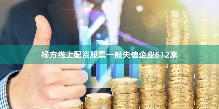 杨方线上配资股票一般失信企业612家