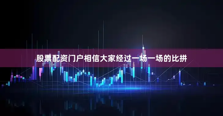 股票配资门户相信大家经过一场一场的比拼
