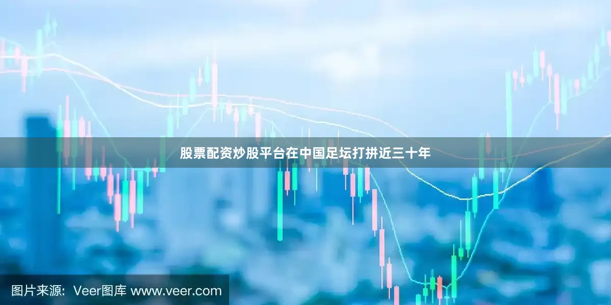 股票配资炒股平台在中国足坛打拼近三十年