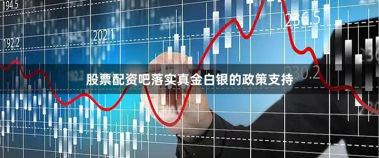 股票配资吧落实真金白银的政策支持