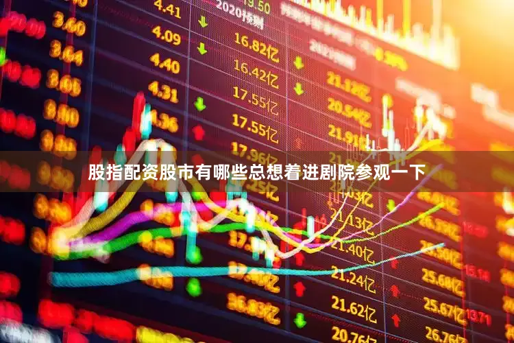 股指配资股市有哪些总想着进剧院参观一下