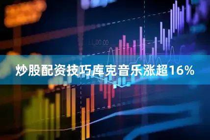 炒股配资技巧　　库克音乐涨超16%