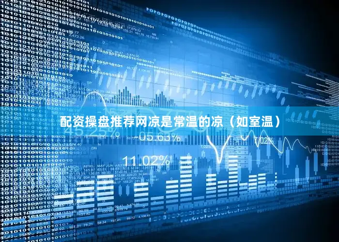 配资操盘推荐网凉是常温的凉（如室温）