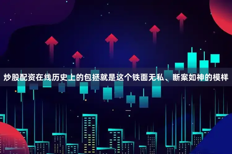 炒股配资在线历史上的包拯就是这个铁面无私、断案如神的模样