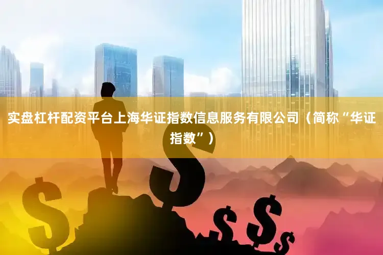 实盘杠杆配资平台上海华证指数信息服务有限公司（简称“华证指数”）