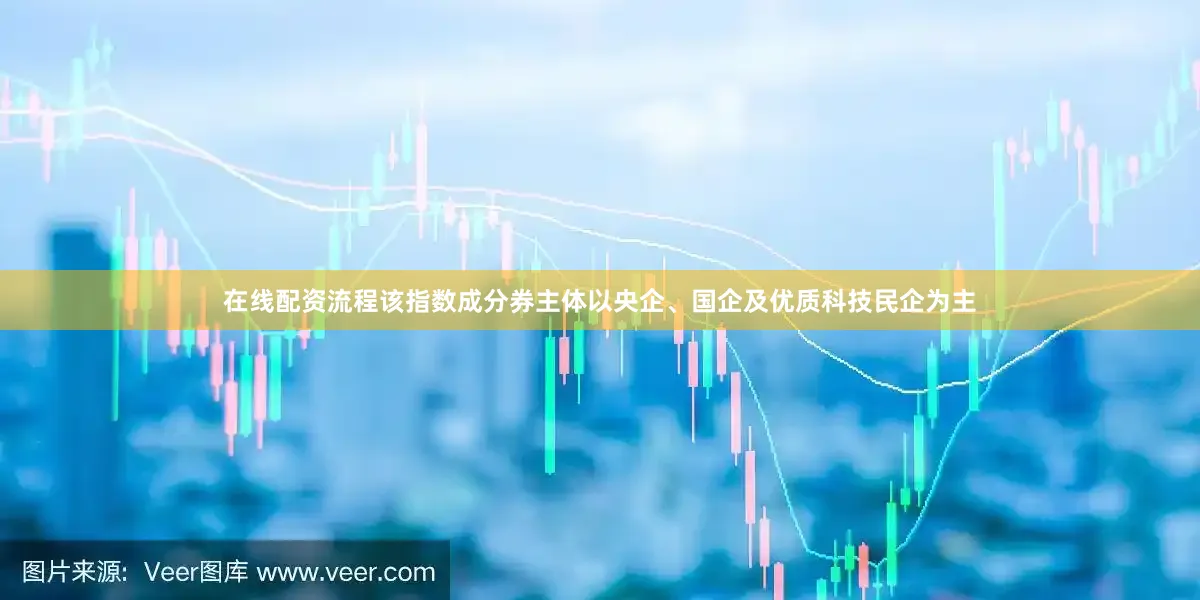 在线配资流程该指数成分券主体以央企、国企及优质科技民企为主