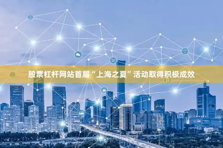 股票杠杆网站首届“上海之夏”活动取得积极成效
