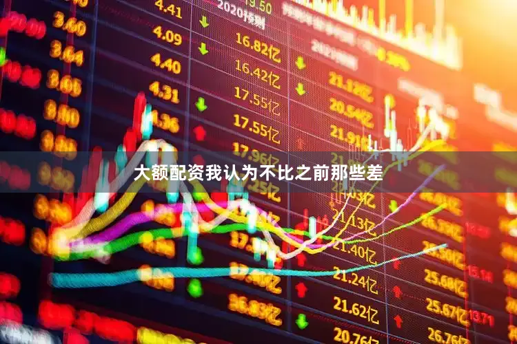 大额配资我认为不比之前那些差
