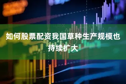如何股票配资我国草种生产规模也持续扩大