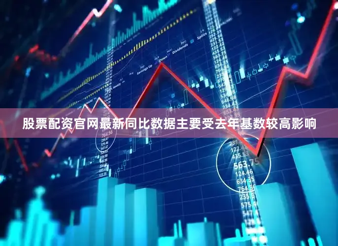 股票配资官网最新同比数据主要受去年基数较高影响