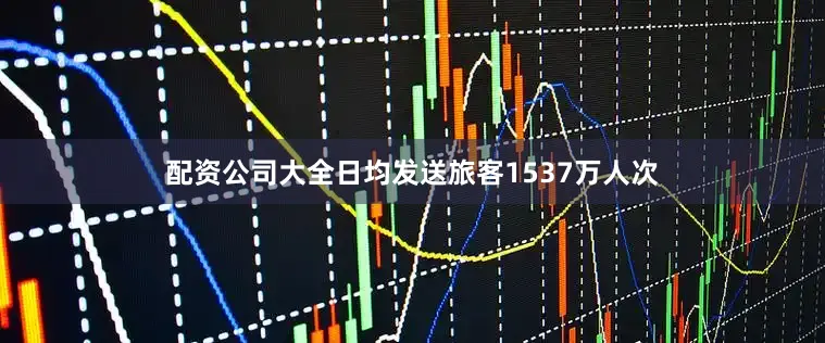 配资公司大全日均发送旅客1537万人次