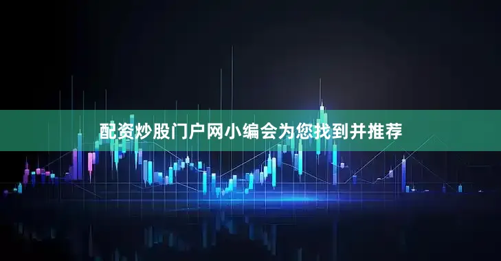 配资炒股门户网小编会为您找到并推荐