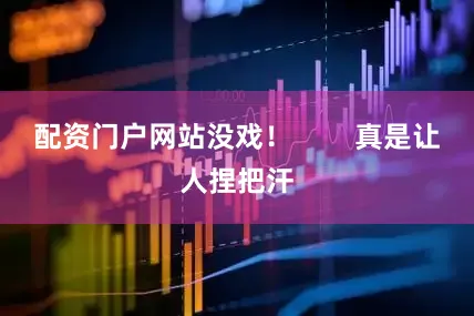 配资门户网站没戏！        真是让人捏把汗