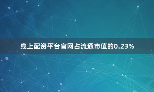 线上配资平台官网占流通市值的0.23%