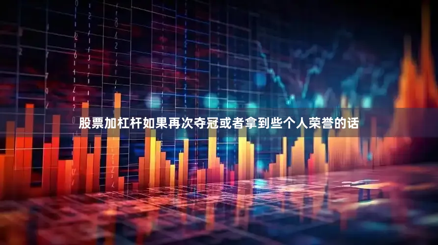 股票加杠杆如果再次夺冠或者拿到些个人荣誉的话