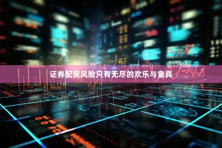证券配资风险只有无尽的欢乐与童真