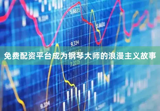 免费配资平台成为钢琴大师的浪漫主义故事