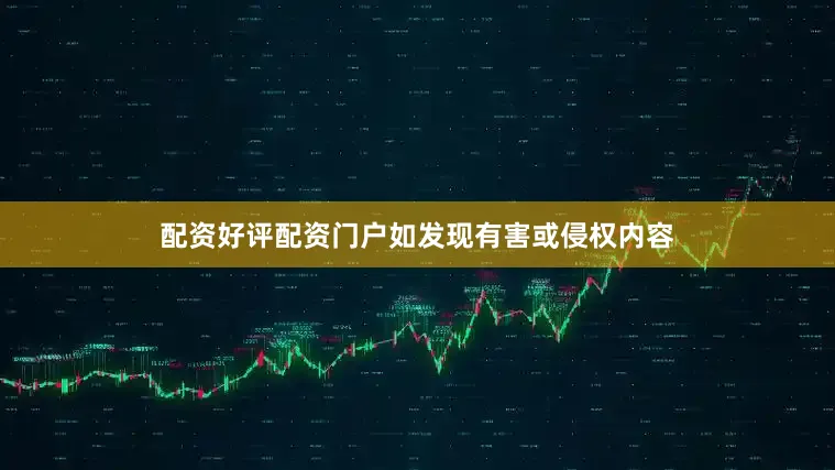 配资好评配资门户如发现有害或侵权内容