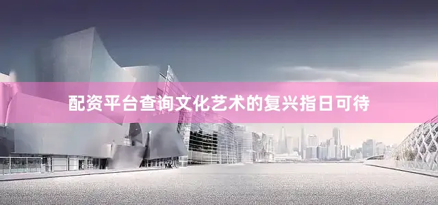 配资平台查询文化艺术的复兴指日可待