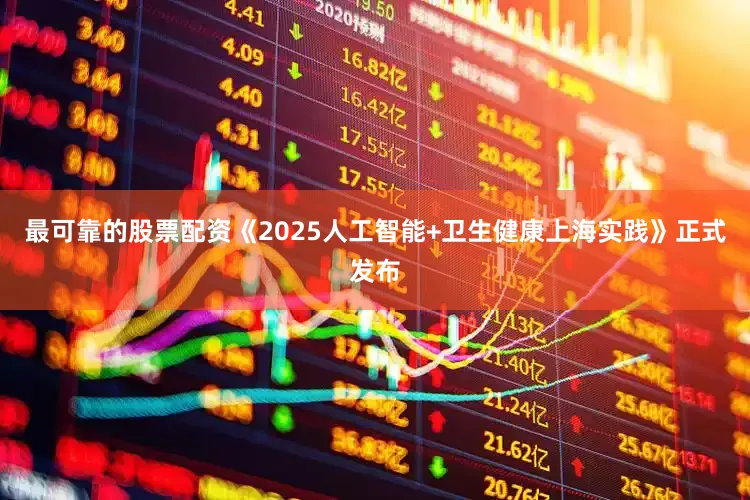 最可靠的股票配资《2025人工智能+卫生健康上海实践》正式发布
