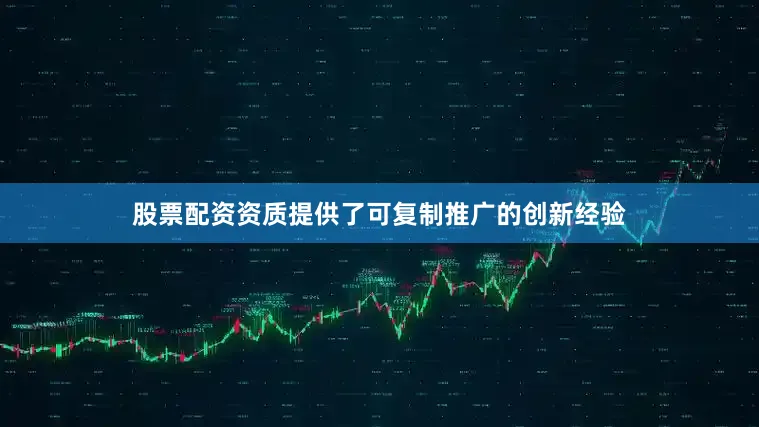 股票配资资质提供了可复制推广的创新经验