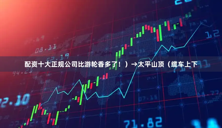配资十大正规公司比游轮香多了！）→太平山顶（缆车上下