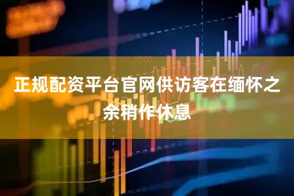 正规配资平台官网供访客在缅怀之余稍作休息