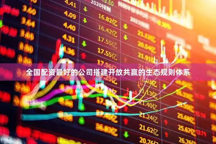 全国配资最好的公司搭建开放共赢的生态规则体系