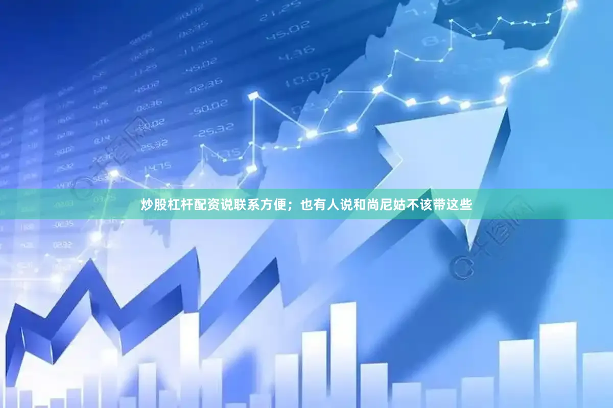 炒股杠杆配资说联系方便；也有人说和尚尼姑不该带这些