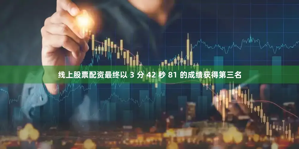 线上股票配资最终以 3 分 42 秒 81 的成绩获得第三名