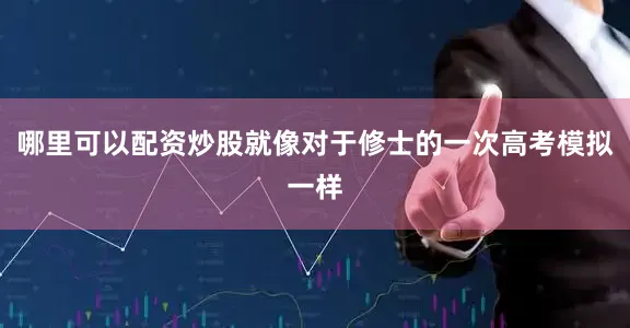 哪里可以配资炒股就像对于修士的一次高考模拟一样