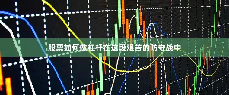 股票如何做杠杆在这段艰苦的防守战中