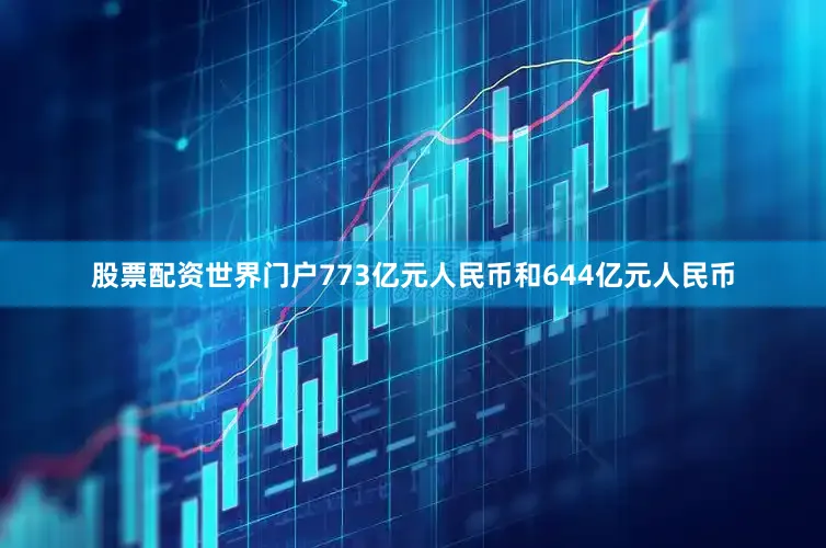 股票配资世界门户773亿元人民币和644亿元人民币