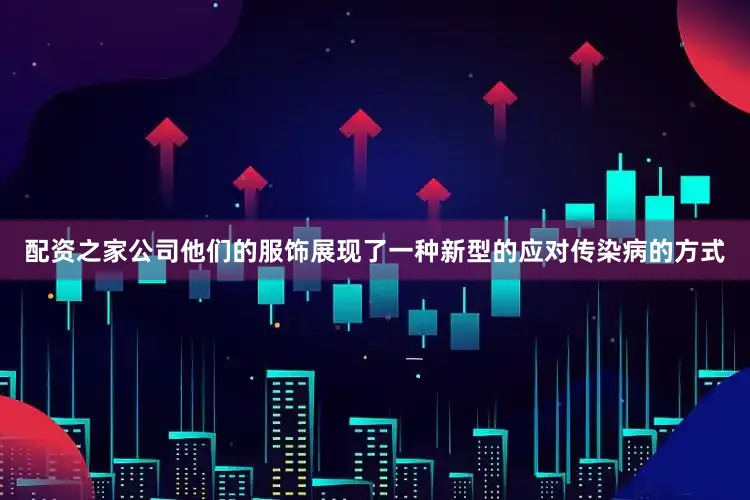 配资之家公司他们的服饰展现了一种新型的应对传染病的方式