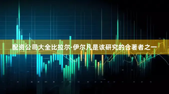 配资公司大全比拉尔·伊尔凡是该研究的合著者之一