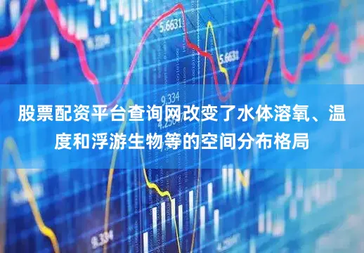 股票配资平台查询网改变了水体溶氧、温度和浮游生物等的空间分布格局