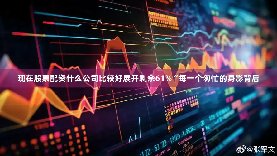 现在股票配资什么公司比较好展开剩余61%“每一个匆忙的身影背后
