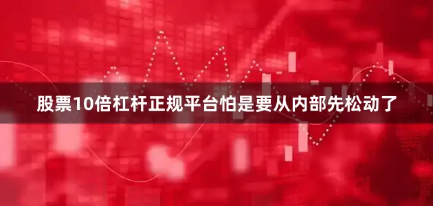 股票10倍杠杆正规平台怕是要从内部先松动了