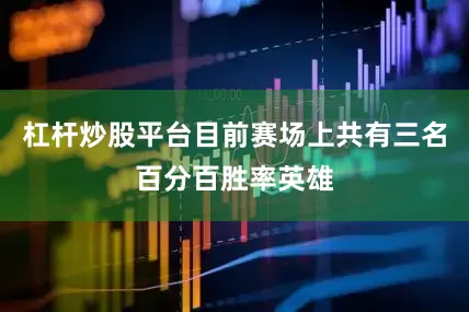 杠杆炒股平台目前赛场上共有三名百分百胜率英雄